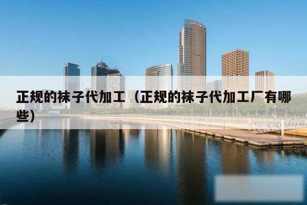 正规的袜子代加工(正规的袜子代加工厂有哪些)