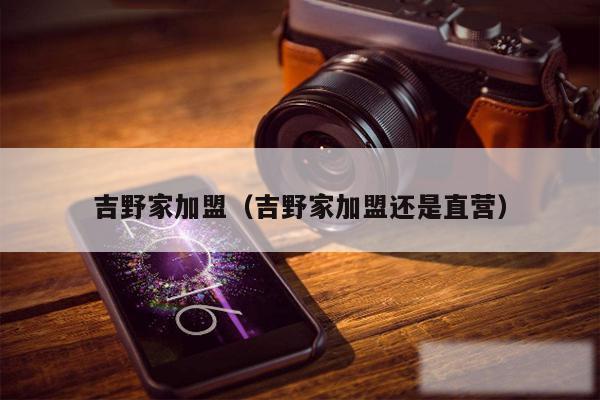 吉野家加盟(吉野家加盟还是直营)
