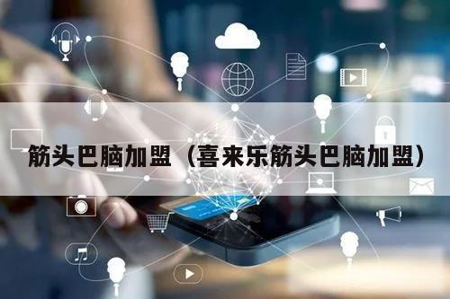 筋头巴脑加盟(喜来乐筋头巴脑加盟)