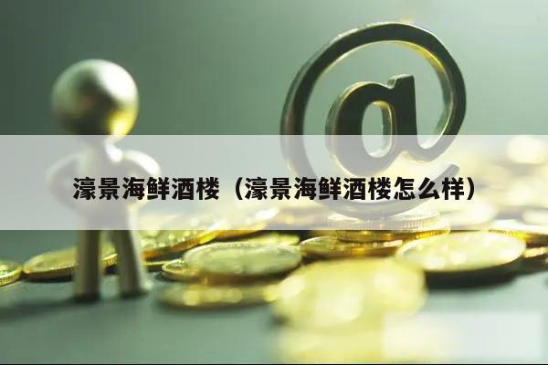 濠景海鲜酒楼(濠景海鲜酒楼怎么样)