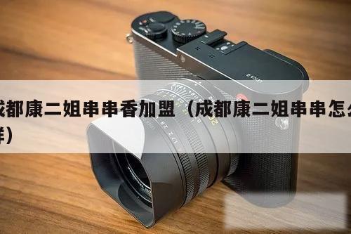 成都康二姐串串香加盟(成都康二姐串串怎么样)