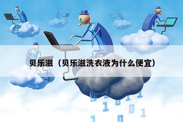 贝乐滋(贝乐滋洗衣液为什么便宜)