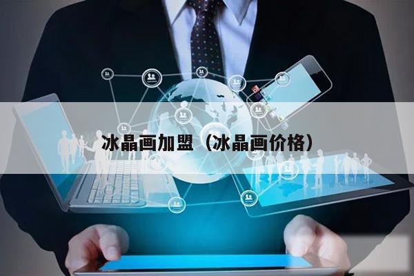 冰晶画加盟(冰晶画价格)