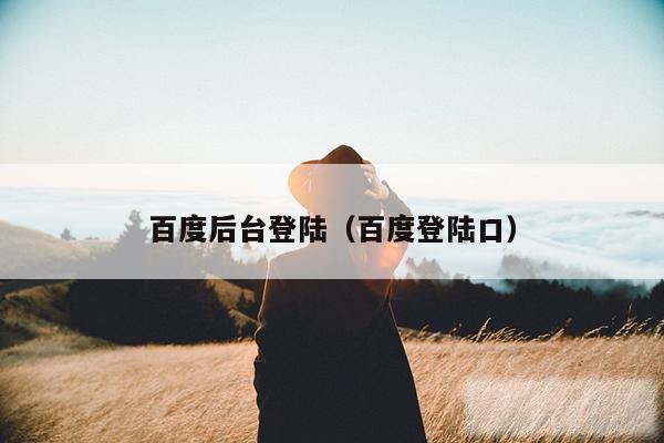 百度后台登陆(百度登陆口)