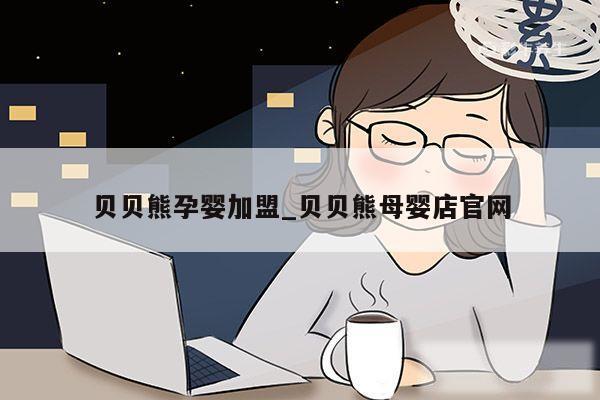 贝贝熊孕婴加盟_贝贝熊母婴店官网